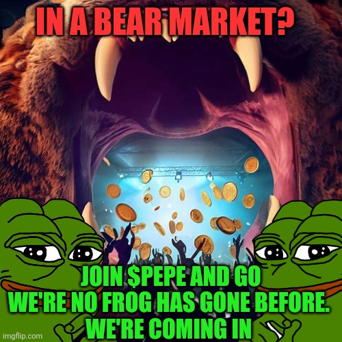 IN A BEAR MARKET? JOIN $PEPE AND GO
WE'RE NO FROG HAS GONE BEFORE. 
WE'RE COMING IN | made w/ Imgflip meme maker