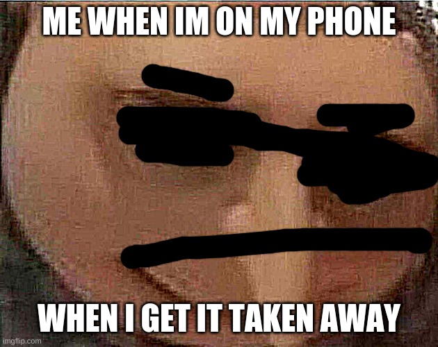 gru meme | ME WHEN IM ON MY PHONE; WHEN I GET IT TAKEN AWAY | image tagged in gru meme | made w/ Imgflip meme maker