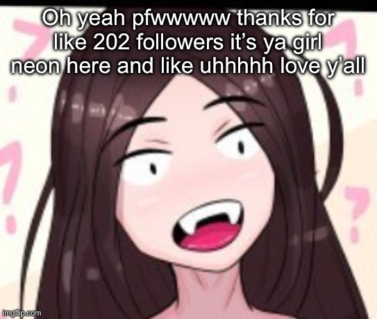 Huh | Oh yeah pfwwwww thanks for like 202 followers it’s ya girl neon here and like uhhhhh love y’all | image tagged in huh | made w/ Imgflip meme maker