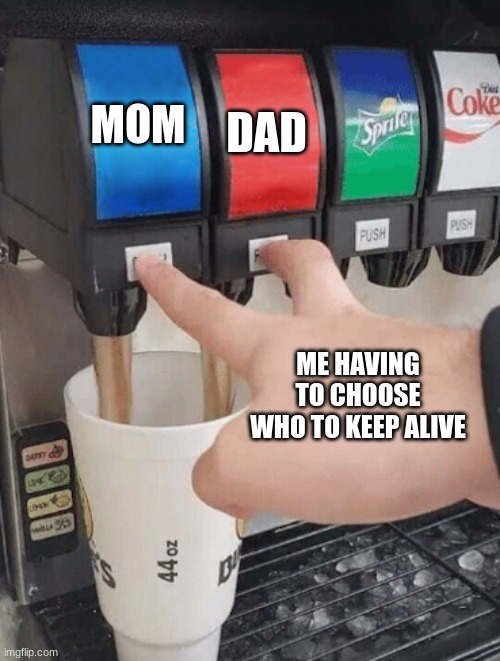 Who doesn't love their parents | MOM; DAD; ME HAVING TO CHOOSE WHO TO KEEP ALIVE | image tagged in pushing two soda buttons | made w/ Imgflip meme maker