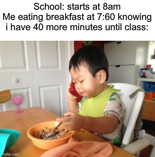 No Bullshit Business Baby | School: starts at 8am
Me eating breakfast at 7:60 knowing i have 40 more minutes until class: | image tagged in memes,no bullshit business baby | made w/ Imgflip meme maker