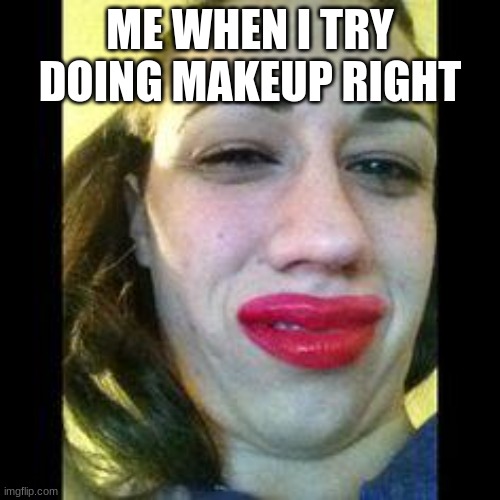 And then it gets all messy | ME WHEN I TRY DOING MAKEUP RIGHT | image tagged in miranda sings ugh | made w/ Imgflip meme maker