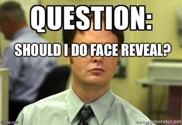 I want to know | SHOULD I DO FACE REVEAL? | image tagged in dwight question | made w/ Imgflip meme maker