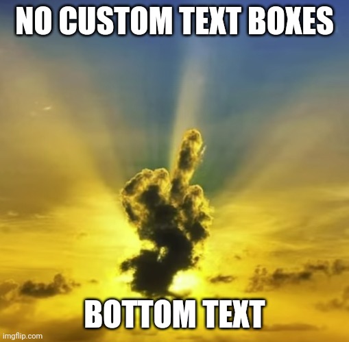 https://imgflip.com/memegenerator/455672184/godly-middle-finger | NO CUSTOM TEXT BOXES; BOTTOM TEXT | image tagged in godly middle finger | made w/ Imgflip meme maker