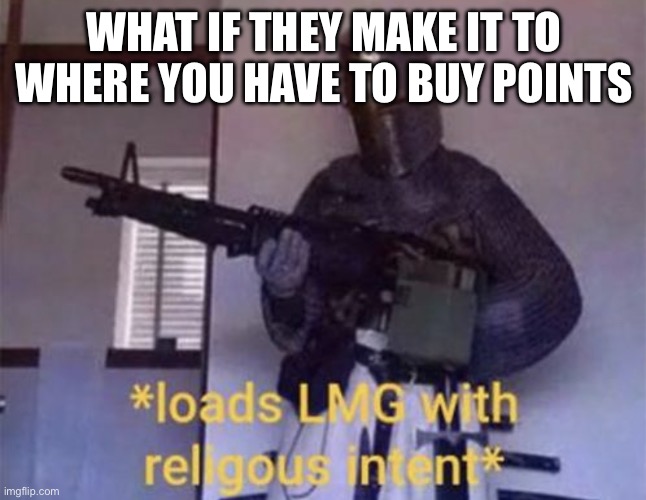 Praying they dont | WHAT IF THEY MAKE IT TO WHERE YOU HAVE TO BUY POINTS | image tagged in loads lmg with religious intent | made w/ Imgflip meme maker