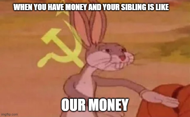 FR tho | WHEN YOU HAVE MONEY AND YOUR SIBLING IS LIKE; OUR MONEY | image tagged in bugs bunny communist | made w/ Imgflip meme maker