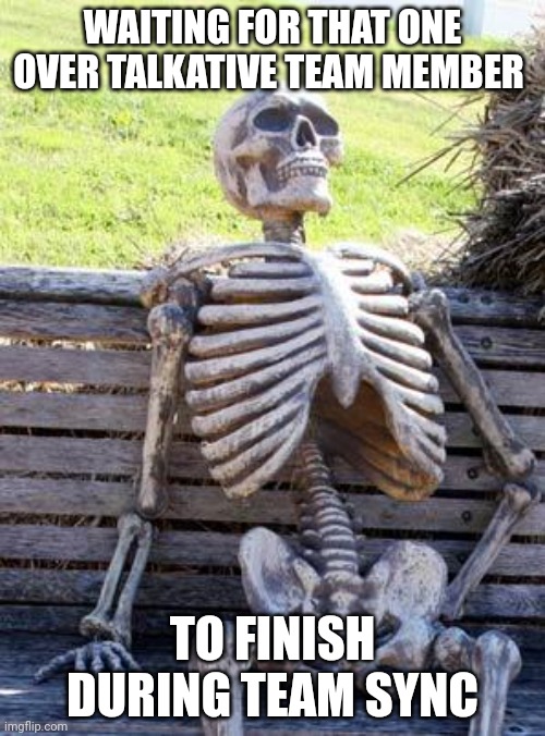 Waiting Skeleton | WAITING FOR THAT ONE OVER TALKATIVE TEAM MEMBER; TO FINISH DURING TEAM SYNC | image tagged in memes,waiting skeleton | made w/ Imgflip meme maker