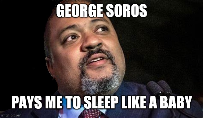 Manhattan D.A. Alvin Bragg | GEORGE SOROS PAYS ME TO SLEEP LIKE A BABY | image tagged in manhattan d a alvin bragg | made w/ Imgflip meme maker