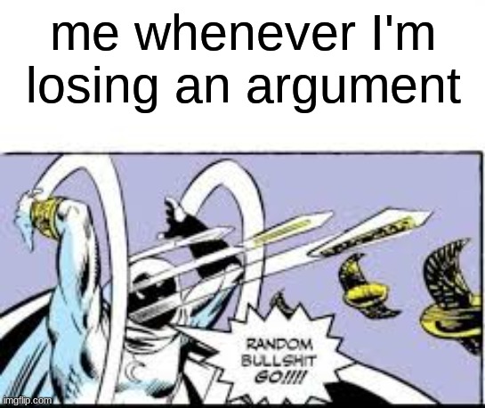 Confirm title and tags | me whenever I'm losing an argument | image tagged in random bullshit go | made w/ Imgflip meme maker