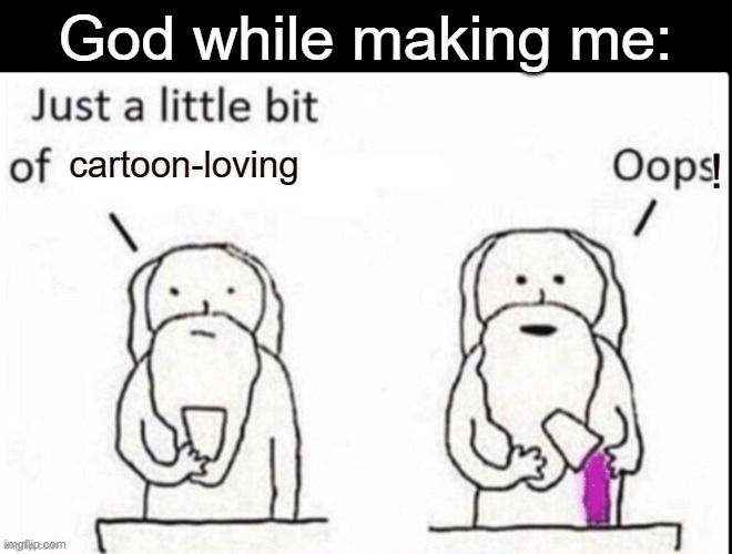And I love memes because a lot of the templates are cartoons | God while making me:; cartoon-loving | image tagged in cartoons,me in a nutshell | made w/ Imgflip meme maker