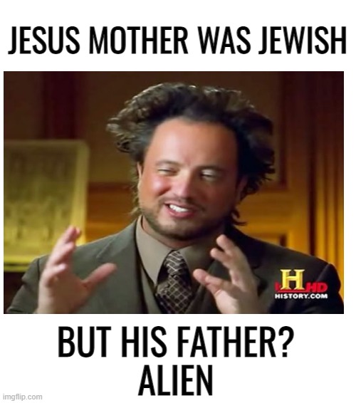 Holy crap | JESUS MOTHER WAS JEWISH; BUT HIS FATHER?
ALIEN | image tagged in jesus,jewish,alien,born,funny | made w/ Imgflip meme maker