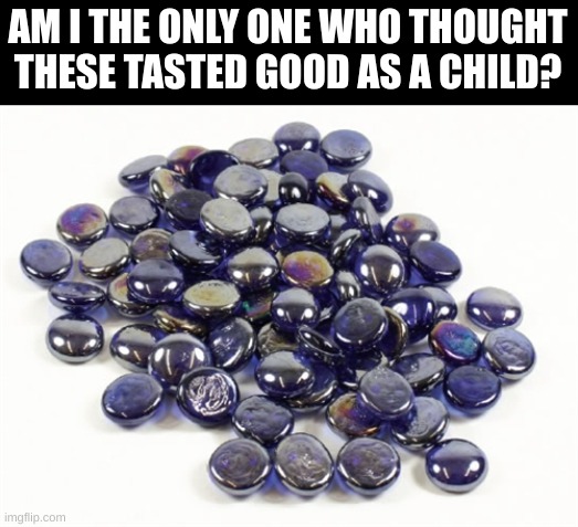 Marbles | AM I THE ONLY ONE WHO THOUGHT THESE TASTED GOOD AS A CHILD? | image tagged in marbles,memes | made w/ Imgflip meme maker