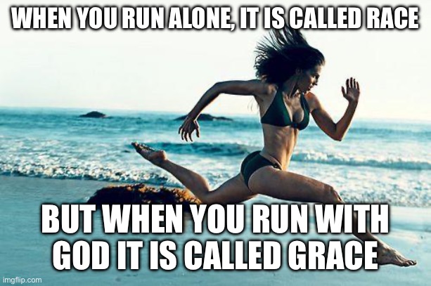God’s grace | WHEN YOU RUN ALONE, IT IS CALLED RACE; BUT WHEN YOU RUN WITH GOD IT IS CALLED GRACE | image tagged in woman running,woman,girl | made w/ Imgflip meme maker