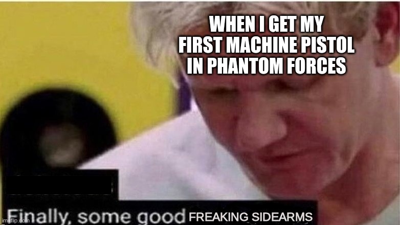 you can't disagree. right? | WHEN I GET MY FIRST MACHINE PISTOL IN PHANTOM FORCES; FREAKING SIDEARMS | image tagged in gordon ramsay finally some good censored ed,roblox,chef gordon ramsay,gaming,memes | made w/ Imgflip meme maker