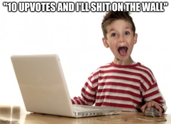 Little Boy At Computer | "10 UPVOTES AND I'LL SHIT ON THE WALL" | image tagged in little boy at computer | made w/ Imgflip meme maker