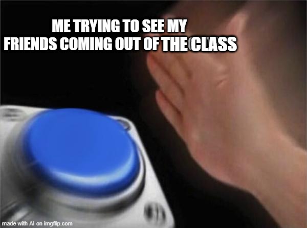 Blank Nut Button | ME TRYING TO SEE MY FRIENDS COMING OUT OF THE CLOSET; THE CLASS | image tagged in memes,blank nut button | made w/ Imgflip meme maker
