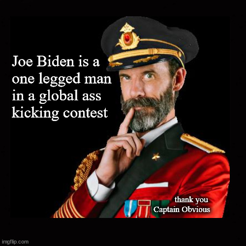 Joe Biden; one legged man ... | Joe Biden is a
one legged man
in a global ass
kicking contest; thank you 
Captain Obvious | image tagged in captain obvious,biden,biden foreign policy | made w/ Imgflip meme maker