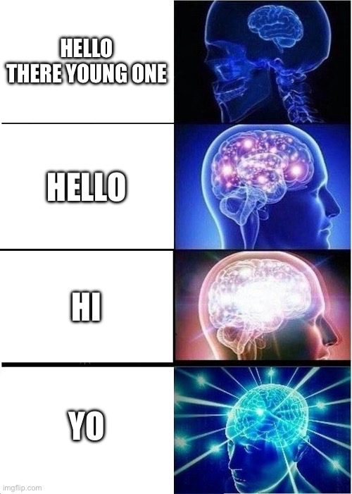 ? | HELLO THERE YOUNG ONE; HELLO; HI; YO | image tagged in memes,expanding brain | made w/ Imgflip meme maker