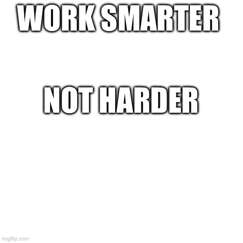 WORK SMARTER NOT HARDER | made w/ Imgflip meme maker
