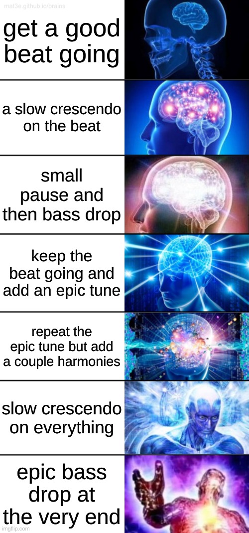 best way to make video game music | get a good beat going; a slow crescendo on the beat; small pause and then bass drop; keep the beat going and add an epic tune; repeat the epic tune but add a couple harmonies; slow crescendo on everything; epic bass drop at the very end | image tagged in 7-tier expanding brain,music,video game music | made w/ Imgflip meme maker
