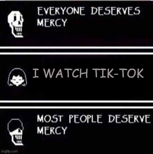 mercy undertale | I WATCH TIK-TOK | image tagged in mercy undertale | made w/ Imgflip meme maker