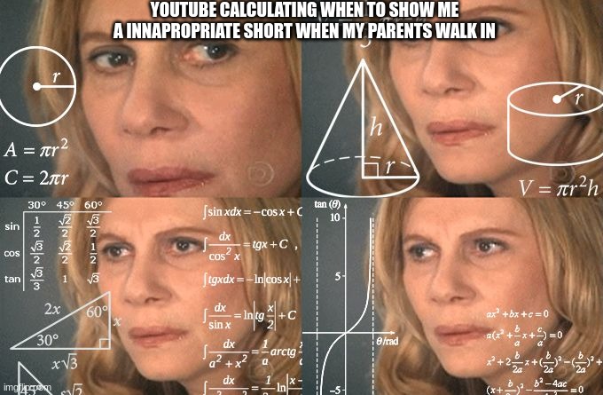 Calculating meme | YOUTUBE CALCULATING WHEN TO SHOW ME A INNAPROPRIATE SHORT WHEN MY PARENTS WALK IN | image tagged in calculating meme,funny memes,funny,youtube,youtube shorts | made w/ Imgflip meme maker
