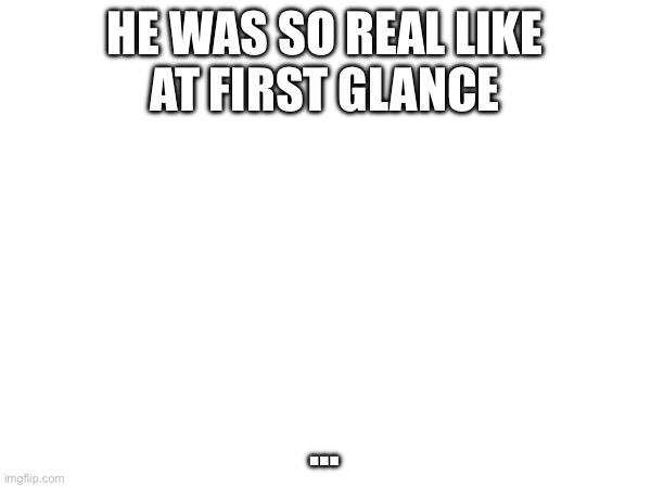 HE WAS SO REAL LIKE
AT FIRST GLANCE … | made w/ Imgflip meme maker