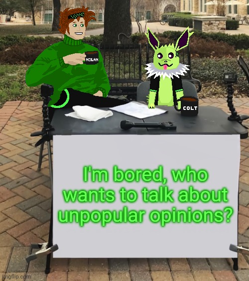 Unpopular opinions, anyone? | I'm bored, who wants to talk about unpopular opinions? | image tagged in nolan and colt change my mind | made w/ Imgflip meme maker