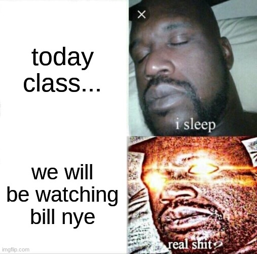 Sleeping Shaq | today class... we will be watching bill nye | image tagged in memes,sleeping shaq,school,bill nye the science guy,school memes,middle school | made w/ Imgflip meme maker