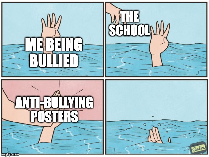 when I am being bullied | THE SCHOOL; ME BEING BULLIED; ANTI-BULLYING POSTERS | image tagged in high five drown | made w/ Imgflip meme maker
