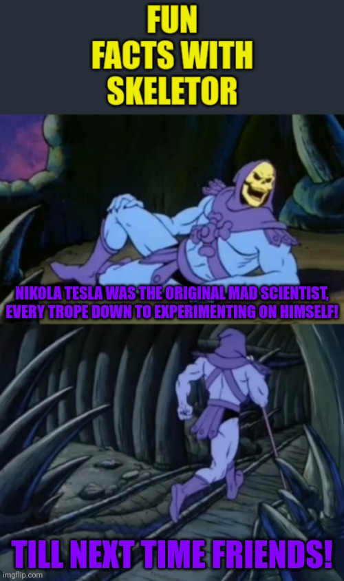 Fun facts with skeletor #4: the OG mad scientist | NIKOLA TESLA WAS THE ORIGINAL MAD SCIENTIST, EVERY TROPE DOWN TO EXPERIMENTING ON HIMSELF! TILL NEXT TIME FRIENDS! | image tagged in fun facts with skeletor,nikola tesla,mad scientist,fun,fun fact,facts | made w/ Imgflip meme maker