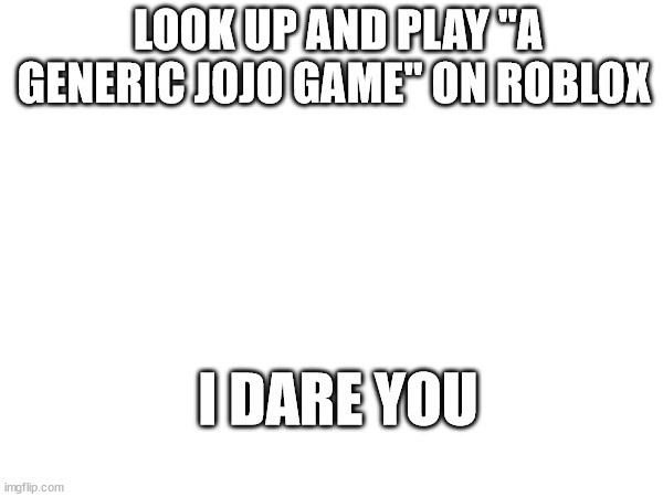 do it now | LOOK UP AND PLAY "A GENERIC JOJO GAME" ON ROBLOX; I DARE YOU | image tagged in sus | made w/ Imgflip meme maker