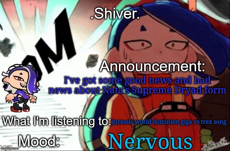 .Shiver. announcement template (thanks blook) | I've got some good news and bad news about Nata's Supreme Dryad form; Jurassic world dominion giga vs trex song; Nervous | image tagged in shiver announcement template thanks blook | made w/ Imgflip meme maker