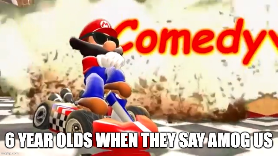 Yes | 6 YEAR OLDS WHEN THEY SAY AMOG US | image tagged in smg4 mario comedy | made w/ Imgflip meme maker
