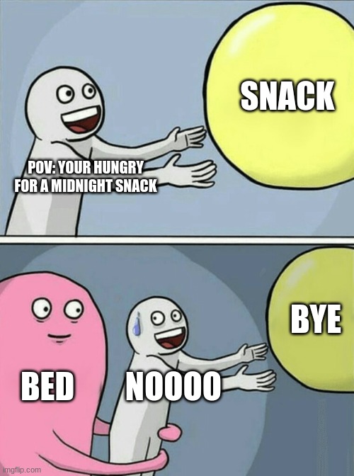 Running Away Balloon Meme | SNACK; POV: YOUR HUNGRY FOR A MIDNIGHT SNACK; BYE; BED; NOOOO | image tagged in memes,running away balloon | made w/ Imgflip meme maker