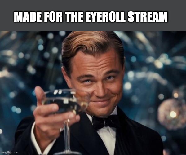 Leonardo Dicaprio Cheers Meme | MADE FOR THE EYEROLL STREAM | image tagged in memes,leonardo dicaprio cheers | made w/ Imgflip meme maker