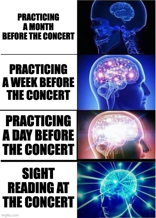 practice | PRACTICING A MONTH BEFORE THE CONCERT; PRACTICING A WEEK BEFORE THE CONCERT; PRACTICING A DAY BEFORE THE CONCERT; SIGHT READING AT THE CONCERT | image tagged in memes,expanding brain | made w/ Imgflip meme maker