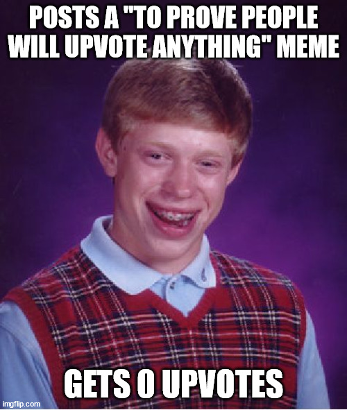 Well played, Brian | POSTS A "TO PROVE PEOPLE WILL UPVOTE ANYTHING" MEME; GETS 0 UPVOTES | image tagged in memes,bad luck brian,upvotes | made w/ Imgflip meme maker