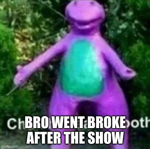 true | BRO WENT BROKE AFTER THE SHOW | image tagged in cha cha real smooth | made w/ Imgflip meme maker