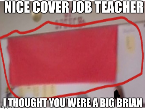 Geting reday for my state test | NICE COVER JOB TEACHER; I THOUGHT YOU WERE A BIG BRIAN | image tagged in school | made w/ Imgflip meme maker