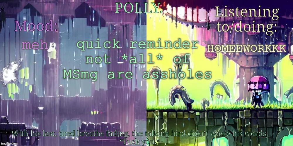 Pollys RW temp | quick reminder not *all* of MSmg are assholes; meh; HOMEEWORKKK | image tagged in pollys rw temp | made w/ Imgflip meme maker