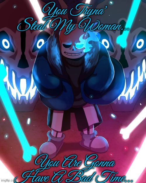 Sans Undertale | You Tryna' Steal My Woman... You Are Gonna Have A Bad Time... | image tagged in sans undertale | made w/ Imgflip meme maker