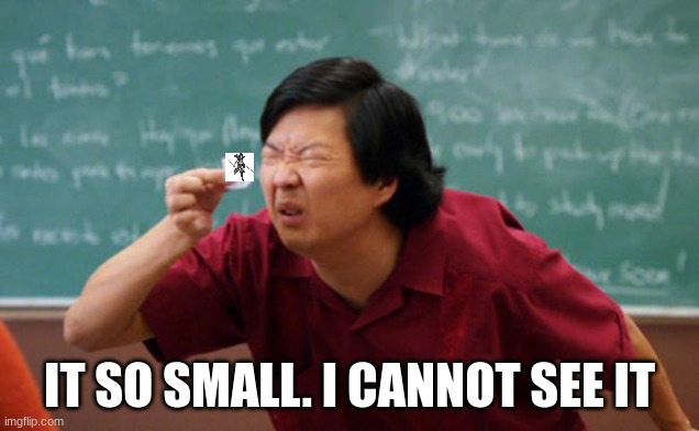 Tiny piece of paper | IT SO SMALL. I CANNOT SEE IT | image tagged in tiny piece of paper | made w/ Imgflip meme maker