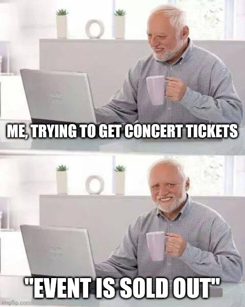 Concert Lover | ME, TRYING TO GET CONCERT TICKETS; "EVENT IS SOLD OUT" | image tagged in memes,hide the pain harold,funny memes,music,concert | made w/ Imgflip meme maker