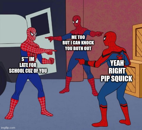 Spider Man Triple | ME TOO BUT I CAN KNOCK YOU BOTH OUT; S*** IM LATE FOR SCHOOL CUZ OF YOU; YEAH RIGHT PIP SQUICK | image tagged in spider man triple | made w/ Imgflip meme maker