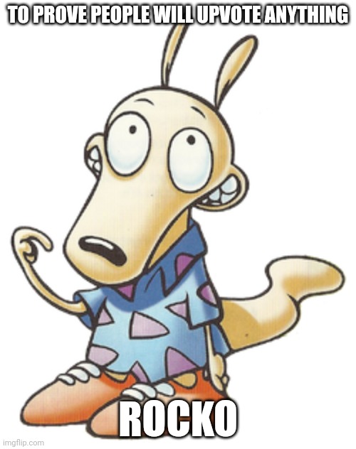 TO PROVE PEOPLE WILL UPVOTE ANYTHING; ROCKO | image tagged in upvotes,rocko's modern life | made w/ Imgflip meme maker