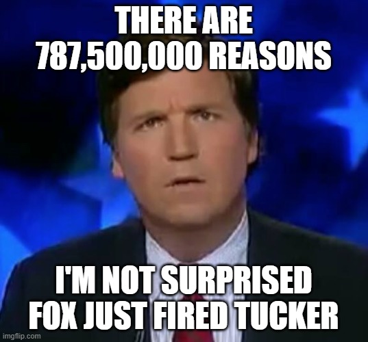 Unemployment up at Fox News | THERE ARE 787,500,000 REASONS; I'M NOT SURPRISED FOX JUST FIRED TUCKER | image tagged in confused tucker carlson,unemployed,traitor | made w/ Imgflip meme maker