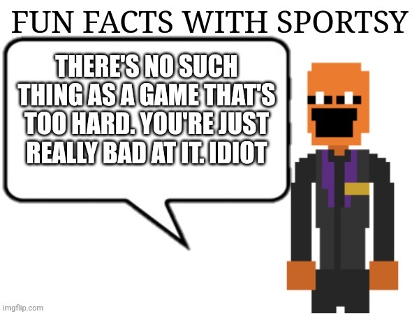 You suck | THERE'S NO SUCH THING AS A GAME THAT'S TOO HARD. YOU'RE JUST REALLY BAD AT IT. IDIOT | image tagged in fun facts with sportsy | made w/ Imgflip meme maker
