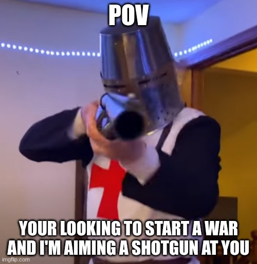 Pov | POV; YOUR LOOKING TO START A WAR AND I'M AIMING A SHOTGUN AT YOU | image tagged in bread boys shotgun,anti war | made w/ Imgflip meme maker