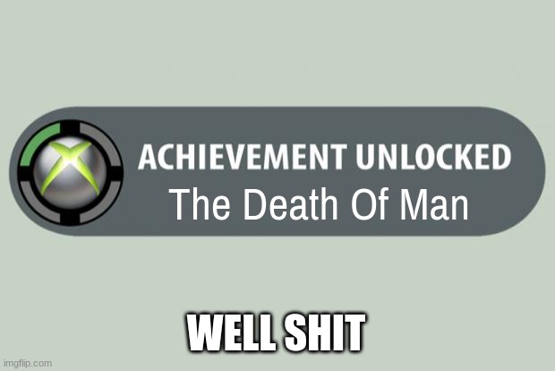 achievement unlocked | The Death Of Man WELL SHIT | image tagged in achievement unlocked | made w/ Imgflip meme maker
